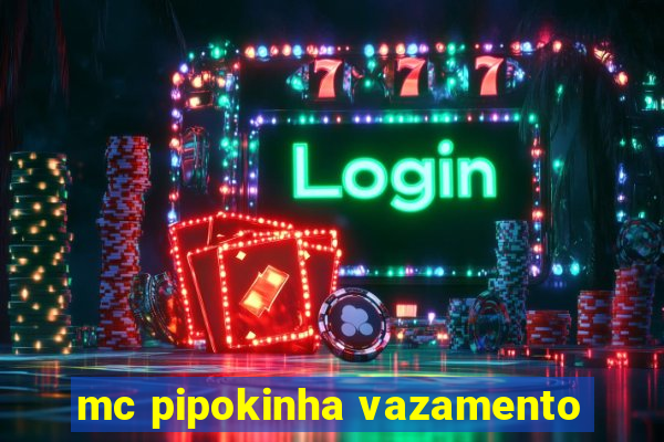 mc pipokinha vazamento